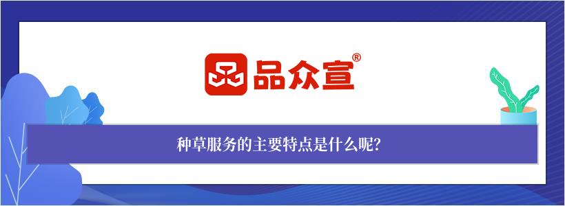 种草服务的主要特点是什么呢? 种草服务的主要特点是什么呢?