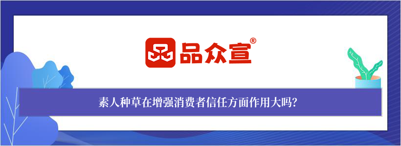 素人种草在增强消费者信任方面作用大吗? 素人种草在增强消费者信任方面作用大吗?