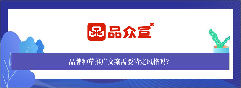 品牌种草推广文案需要特定风格吗? 品牌种草推广文案需要特定风格吗?